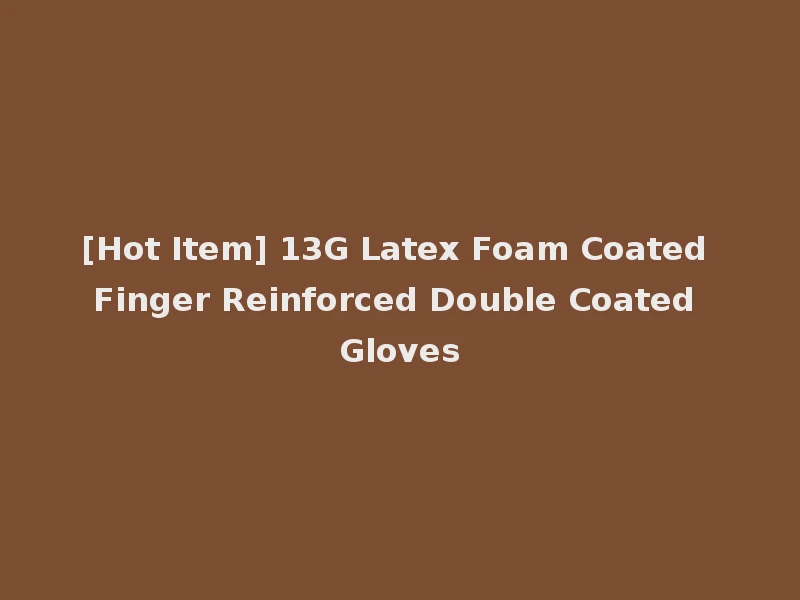 [Hot Item] 13G Latex Foam Coated Finger Reinforced Double Coated Gloves