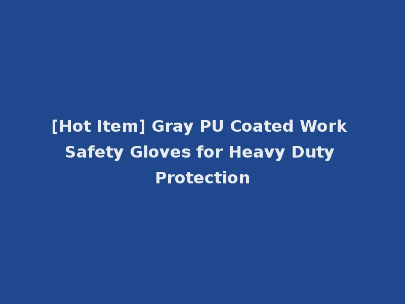 [Hot Item] Gray PU Coated Work Safety Gloves for Heavy Duty Protection