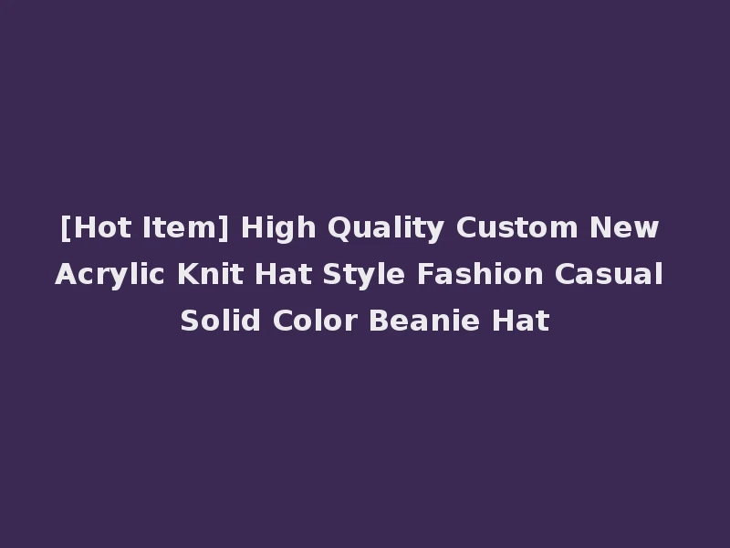[Hot Item] High Quality Custom New Acrylic Knit Hat Style Fashion Casual Solid Color Beanie Hat