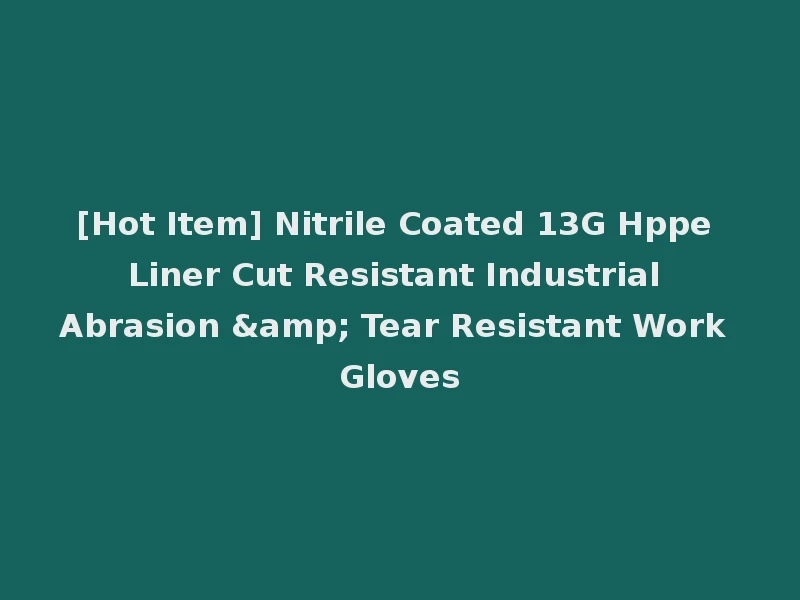 [Hot Item] Nitrile Coated 13G Hppe Liner Cut Resistant Industrial Abrasion & Tear Resistant Work Gloves