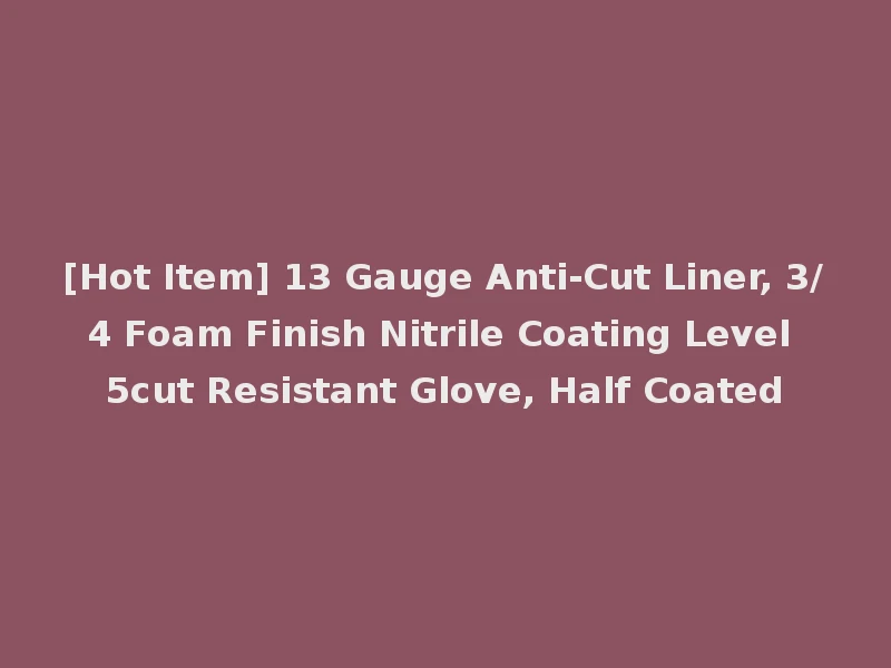 [Hot Item] 13 Gauge Anti-Cut Liner, 3/4 Foam Finish Nitrile Coating Level 5cut Resistant Glove, Half Coated
