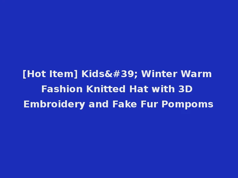 [Hot Item] Kids' Winter Warm Fashion Knitted Hat with 3D Embroidery and Fake Fur Pompoms