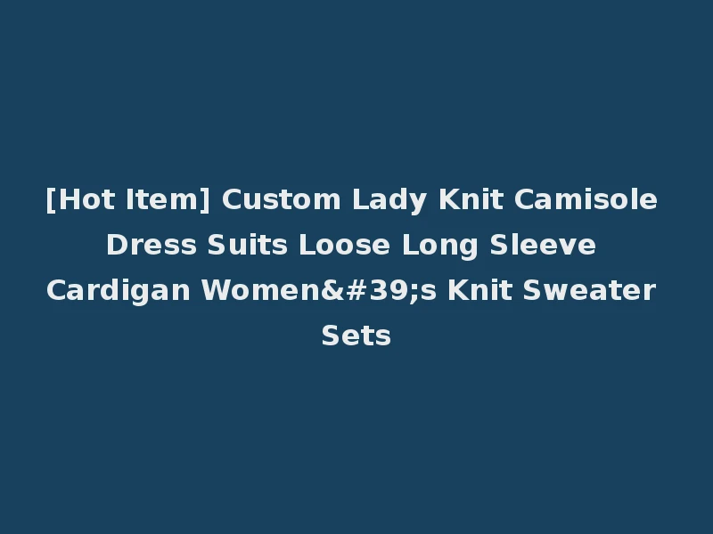 [Hot Item] Custom Lady Knit Camisole Dress Suits Loose Long Sleeve Cardigan Women's Knit Sweater Sets