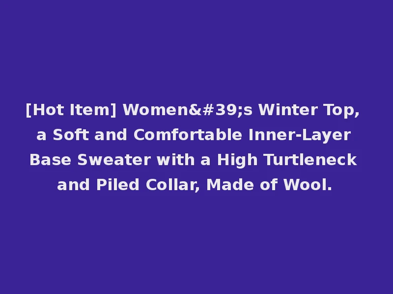 [Hot Item] Women's Winter Top, a Soft and Comfortable Inner-Layer Base Sweater with a High Turtleneck and Piled Collar, Made of Wool.