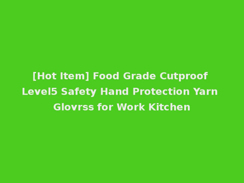[Hot Item] Food Grade Cutproof Level5 Safety Hand Protection Yarn Glovrss for Work Kitchen