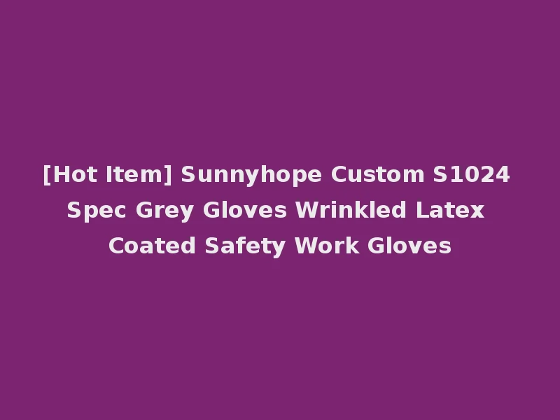 [Hot Item] Sunnyhope Custom S1024 Spec Grey Gloves Wrinkled Latex Coated Safety Work Gloves