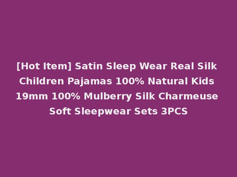 [Hot Item] Satin Sleep Wear Real Silk Children Pajamas 100% Natural Kids 19mm 100% Mulberry Silk Charmeuse Soft Sleepwear Sets 3PCS