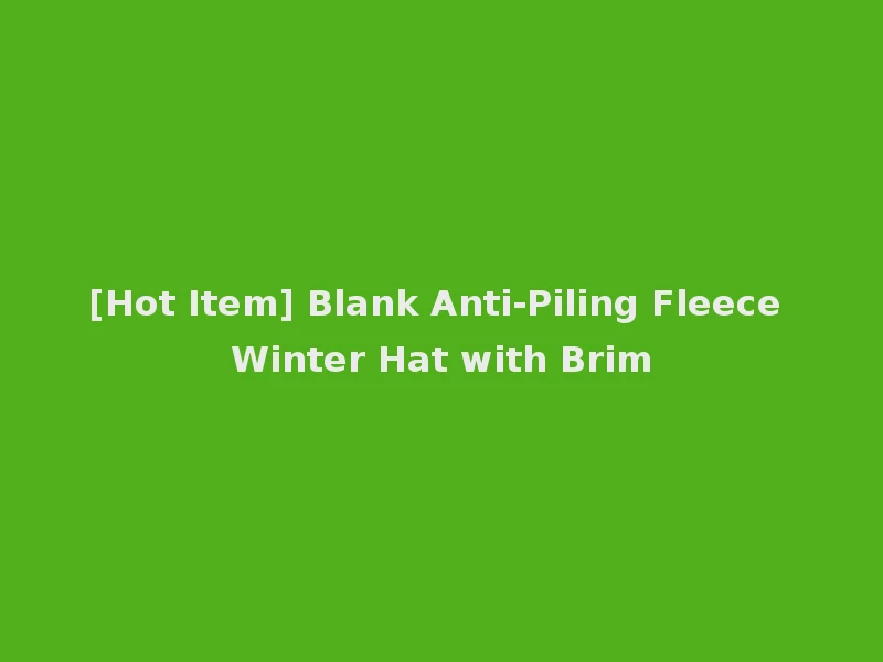[Hot Item] Blank Anti-Piling Fleece Winter Hat with Brim