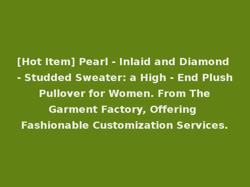 [Hot Item] Pearl - Inlaid and Diamond - Studded Sweater: a High - End Plush Pullover for Women. From The Garment Factory, Offering Fashionable Customization Services.