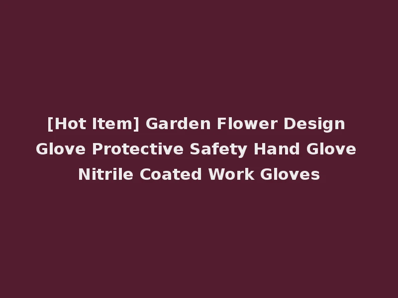 [Hot Item] Garden Flower Design Glove Protective Safety Hand Glove Nitrile Coated Work Gloves