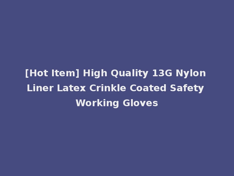 [Hot Item] High Quality 13G Nylon Liner Latex Crinkle Coated Safety Working Gloves