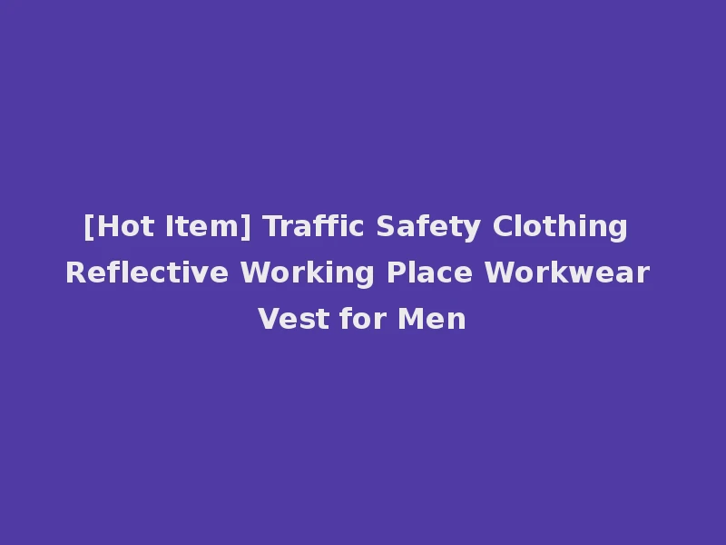 [Hot Item] Traffic Safety Clothing Reflective Working Place Workwear Vest for Men