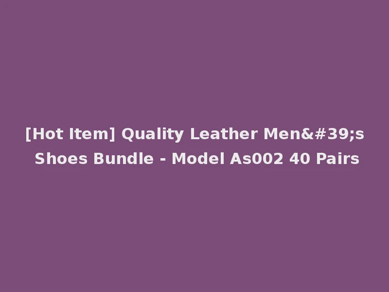 [Hot Item] Quality Leather Men's Shoes Bundle - Model As002 40 Pairs