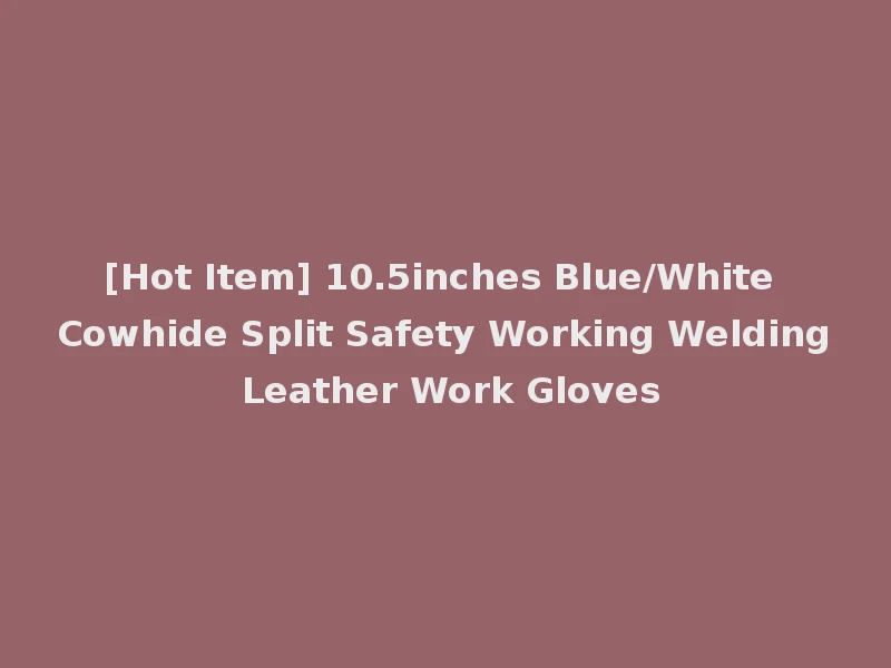 [Hot Item] 10.5inches Blue/White Cowhide Split Safety Working Welding Leather Work Gloves