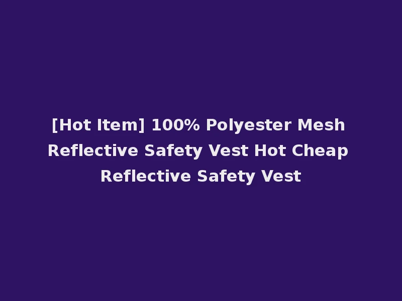 [Hot Item] 100% Polyester Mesh Reflective Safety Vest Hot Cheap Reflective Safety Vest