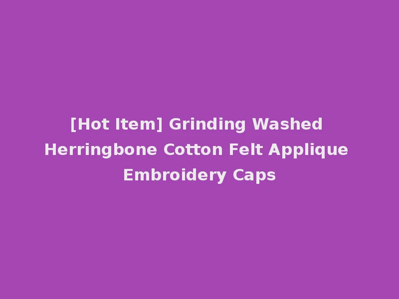 [Hot Item] Grinding Washed Herringbone Cotton Felt Applique Embroidery Caps