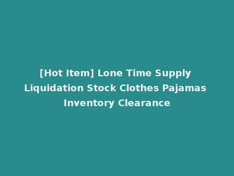 [Hot Item] Lone Time Supply Liquidation Stock Clothes Pajamas Inventory Clearance