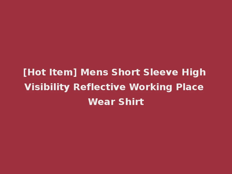 [Hot Item] Mens Short Sleeve High Visibility Reflective Working Place Wear Shirt