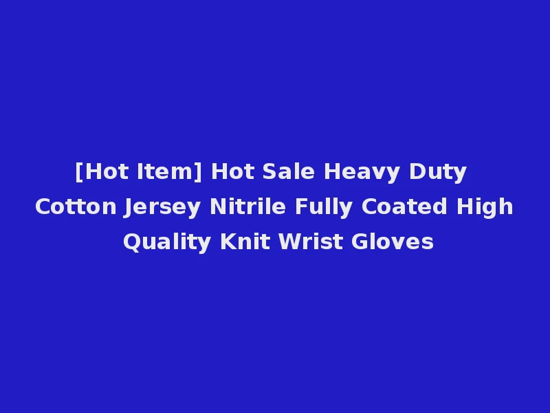[Hot Item] Hot Sale Heavy Duty Cotton Jersey Nitrile Fully Coated High Quality Knit Wrist Gloves