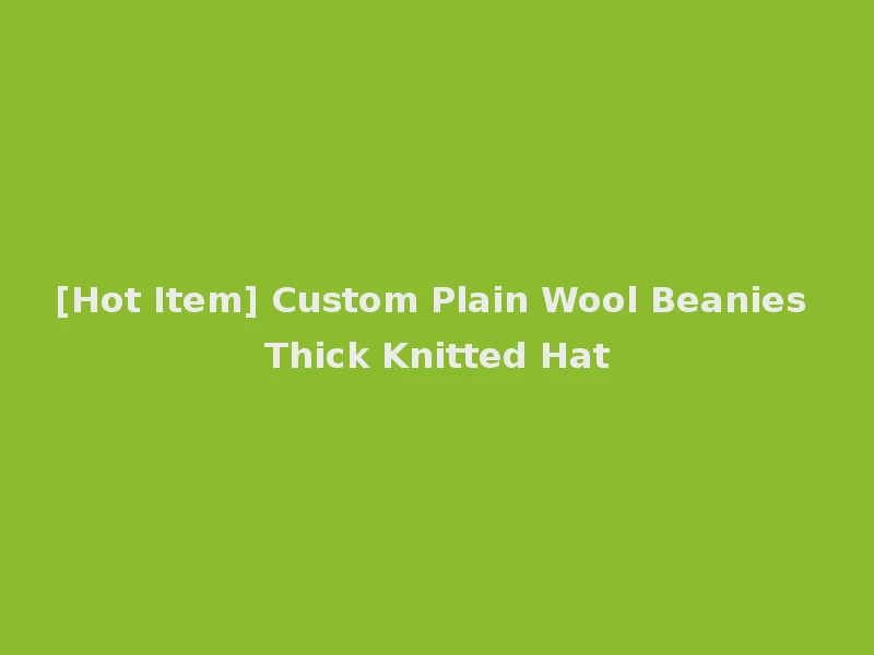 [Hot Item] Custom Plain Wool Beanies Thick Knitted Hat
