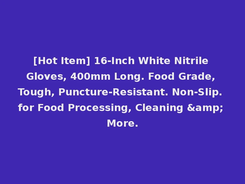 [Hot Item] 16-Inch White Nitrile Gloves, 400mm Long. Food Grade, Tough, Puncture-Resistant. Non-Slip. for Food Processing, Cleaning & More.