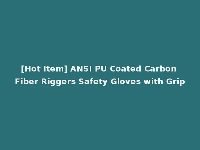 [Hot Item] ANSI PU Coated Carbon Fiber Riggers Safety Gloves with Grip