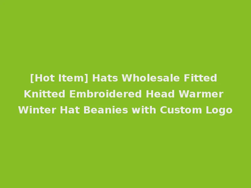 [Hot Item] Hats Wholesale Fitted Knitted Embroidered Head Warmer Winter Hat Beanies with Custom Logo