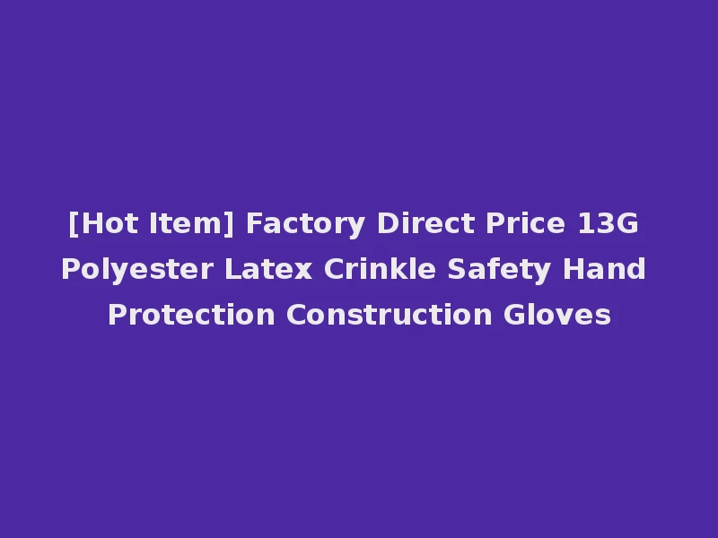 [Hot Item] Factory Direct Price 13G Polyester Latex Crinkle Safety Hand Protection Construction Gloves