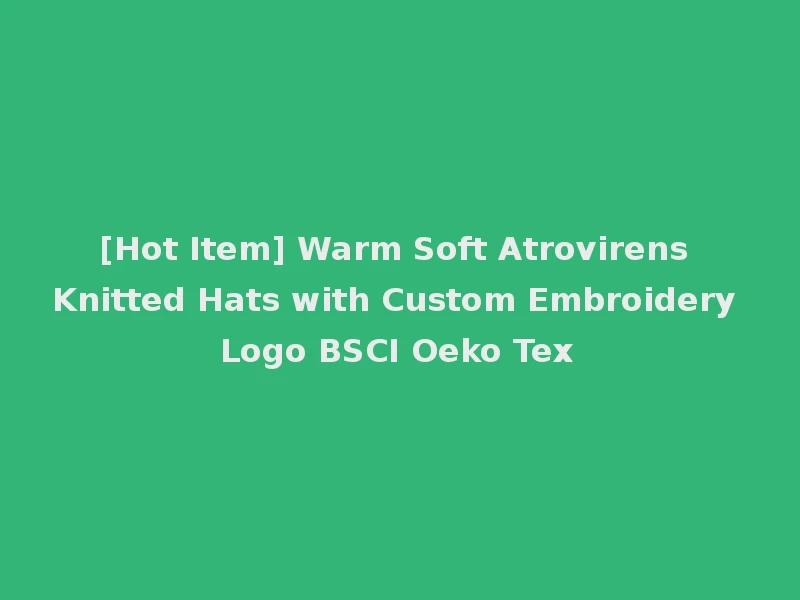[Hot Item] Warm Soft Atrovirens Knitted Hats with Custom Embroidery Logo BSCI Oeko Tex