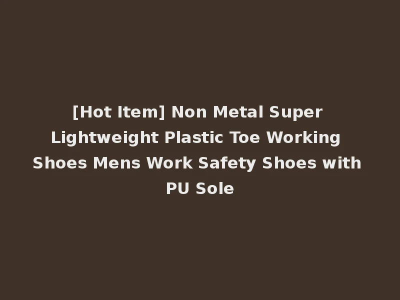 [Hot Item] Non Metal Super Lightweight Plastic Toe Working Shoes Mens Work Safety Shoes with PU Sole