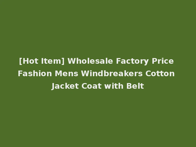 [Hot Item] Wholesale Factory Price Fashion Mens Windbreakers Cotton Jacket Coat with Belt
