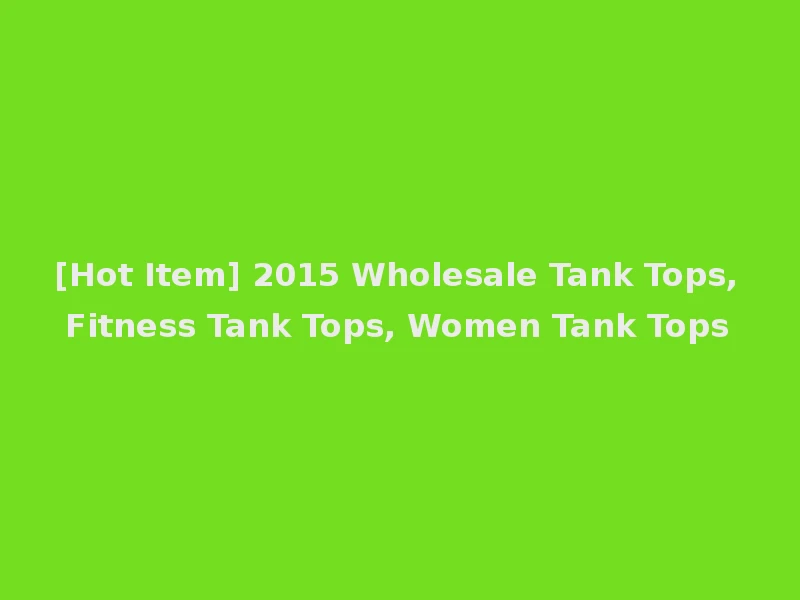[Hot Item] 2015 Wholesale Tank Tops, Fitness Tank Tops, Women Tank Tops