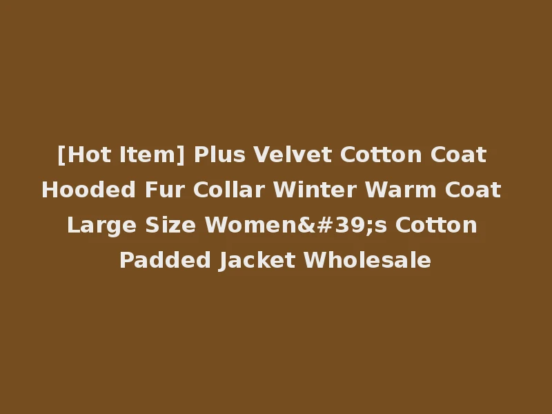 [Hot Item] Plus Velvet Cotton Coat Hooded Fur Collar Winter Warm Coat Large Size Women's Cotton Padded Jacket Wholesale