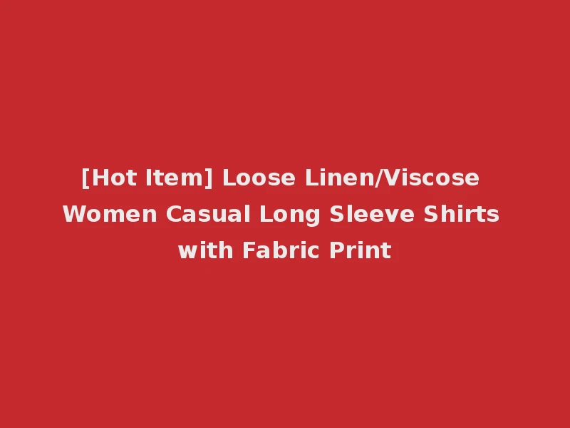 [Hot Item] Loose Linen/Viscose Women Casual Long Sleeve Shirts with Fabric Print