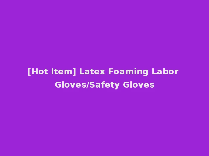 [Hot Item] Latex Foaming Labor Gloves/Safety Gloves