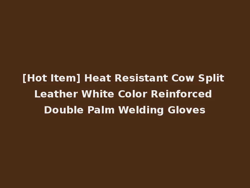 [Hot Item] Heat Resistant Cow Split Leather White Color Reinforced Double Palm Welding Gloves