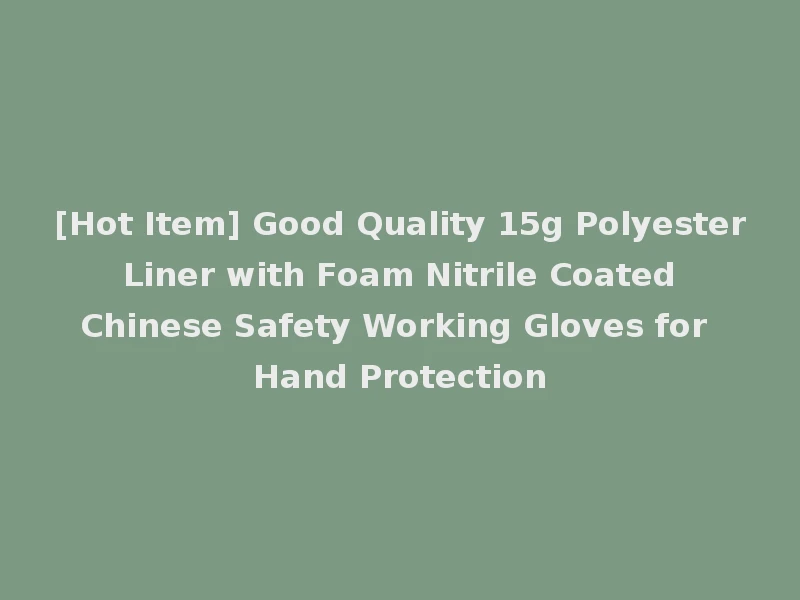[Hot Item] Good Quality 15g Polyester Liner with Foam Nitrile Coated Chinese Safety Working Gloves for Hand Protection