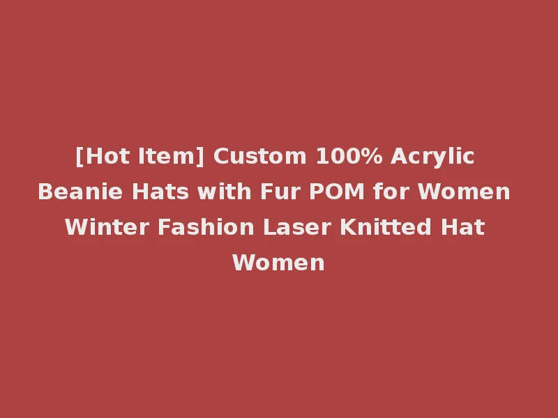 [Hot Item] Custom 100% Acrylic Beanie Hats with Fur POM for Women Winter Fashion Laser Knitted Hat Women