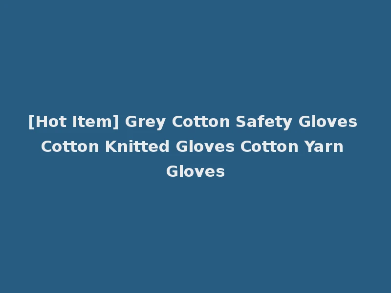 [Hot Item] Grey Cotton Safety Gloves Cotton Knitted Gloves Cotton Yarn Gloves