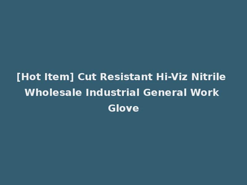 [Hot Item] Cut Resistant Hi-Viz Nitrile Wholesale Industrial General Work Glove