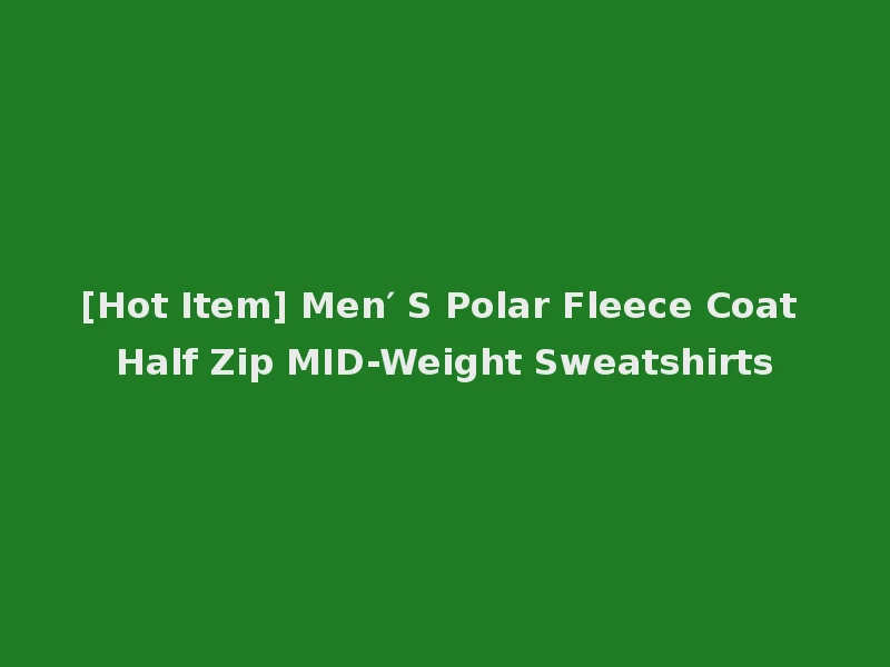 [Hot Item] Men′ S Polar Fleece Coat Half Zip MID-Weight Sweatshirts