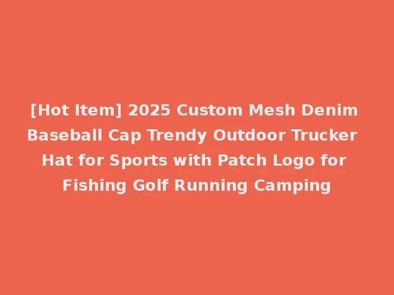 [Hot Item] 2025 Custom Mesh Denim Baseball Cap Trendy Outdoor Trucker Hat for Sports with Patch Logo for Fishing Golf Running Camping