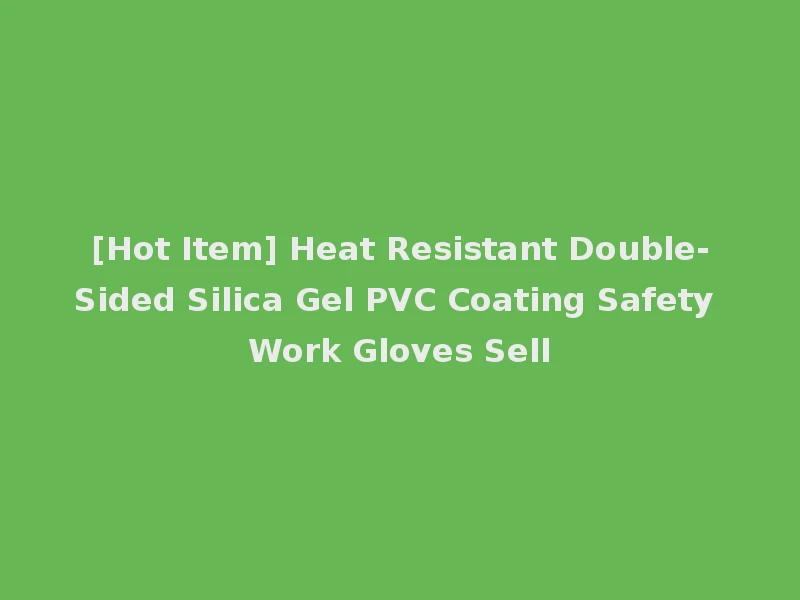[Hot Item] Heat Resistant Double-Sided Silica Gel PVC Coating Safety Work Gloves Sell