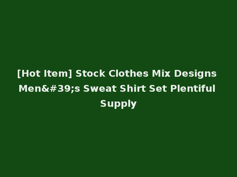 [Hot Item] Stock Clothes Mix Designs Men's Sweat Shirt Set Plentiful Supply
