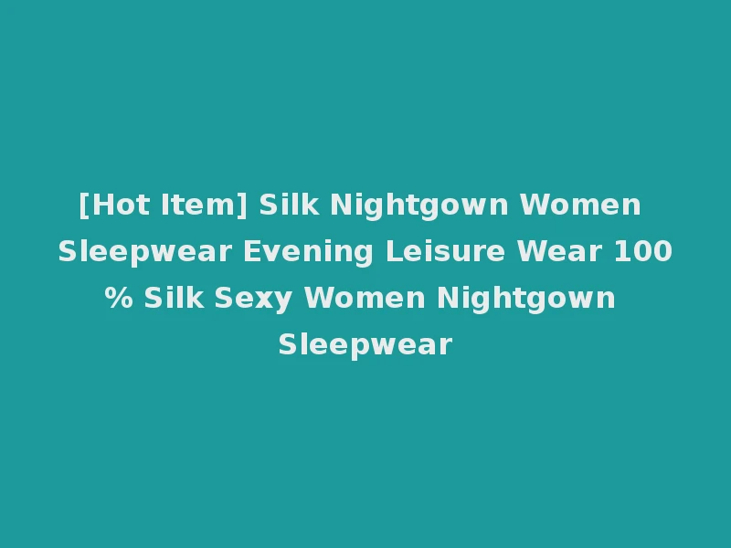 [Hot Item] Silk Nightgown Women Sleepwear Evening Leisure Wear 100% Silk Sexy Women Nightgown Sleepwear