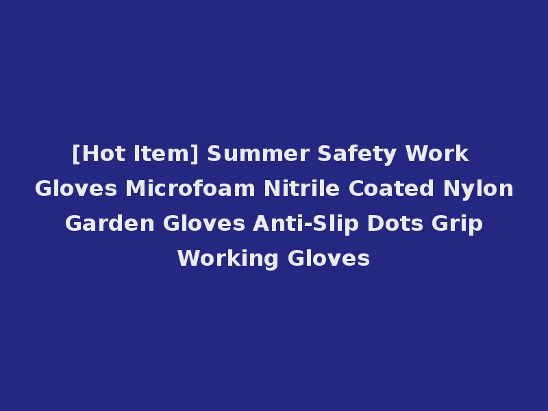 [Hot Item] Summer Safety Work Gloves Microfoam Nitrile Coated Nylon Garden Gloves Anti-Slip Dots Grip Working Gloves
