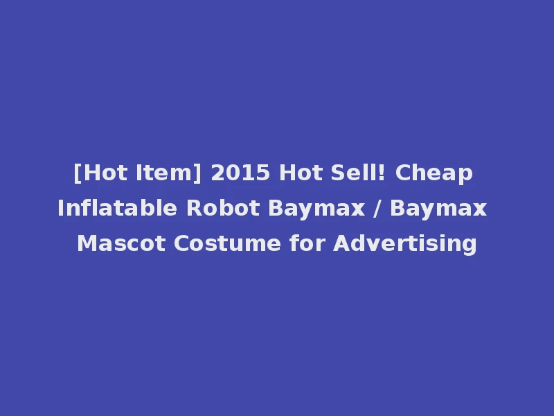 [Hot Item] 2015 Hot Sell! Cheap Inflatable Robot Baymax / Baymax Mascot Costume for Advertising
