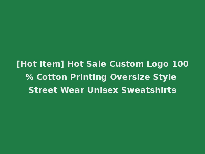 [Hot Item] Hot Sale Custom Logo 100% Cotton Printing Oversize Style Street Wear Unisex Sweatshirts