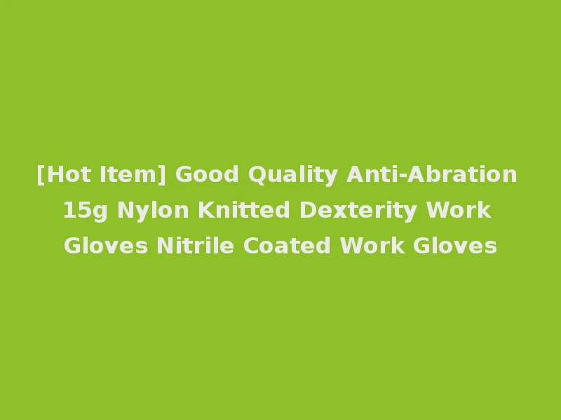 [Hot Item] Good Quality Anti-Abration 15g Nylon Knitted Dexterity Work Gloves Nitrile Coated Work Gloves