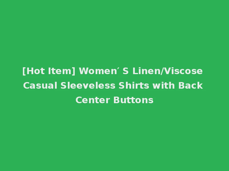 [Hot Item] Women′ S Linen/Viscose Casual Sleeveless Shirts with Back Center Buttons